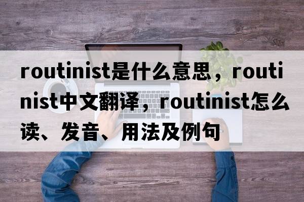 routinist是什么意思，routinist中文翻譯，routinist怎么讀、發(fā)音、用法及例句