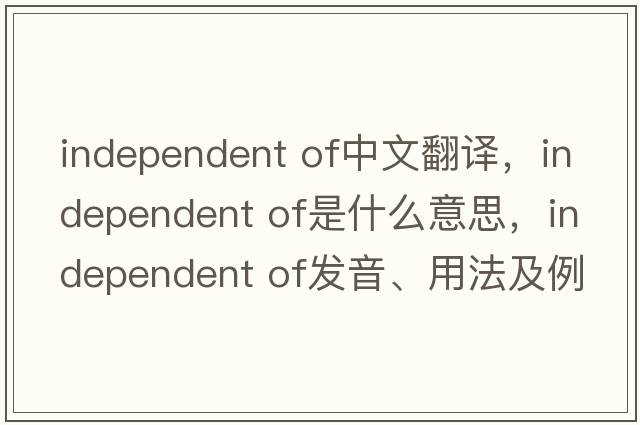 independent of中文翻譯，independent of是什么意思，independent of發(fā)音、用法及例句