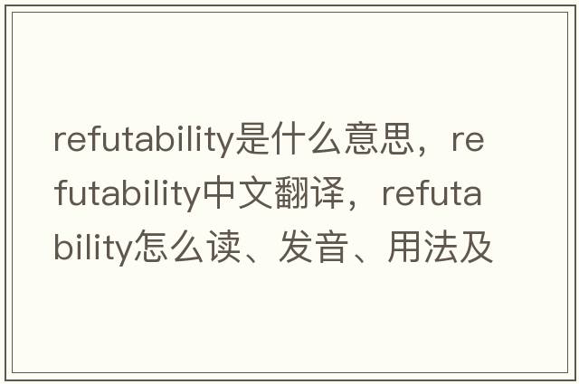 refutability是什么意思，refutability中文翻譯，refutability怎么讀、發(fā)音、用法及例句