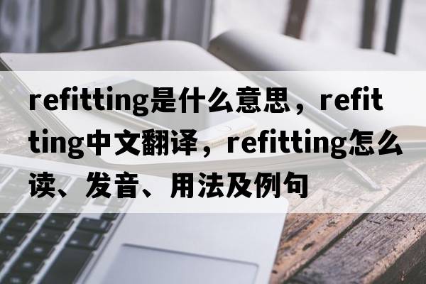 refitting是什么意思，refitting中文翻譯，refitting怎么讀、發(fā)音、用法及例句