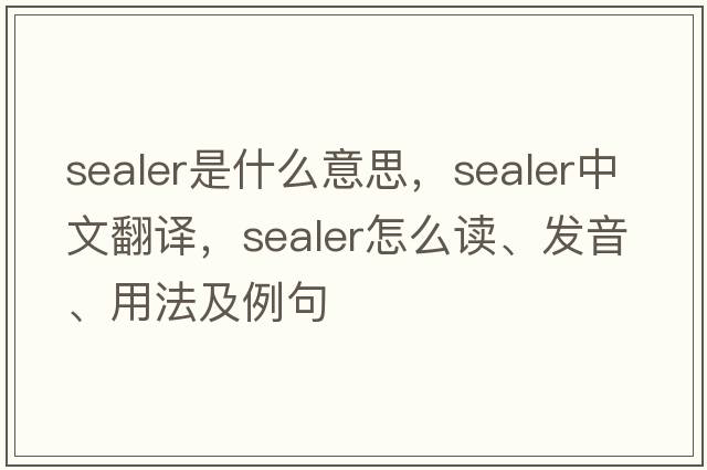 sealer是什么意思，sealer中文翻譯，sealer怎么讀、發(fā)音、用法及例句