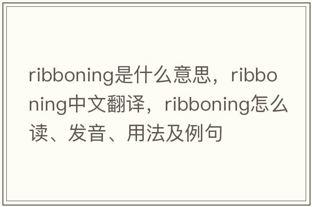 ribboning是什么意思，ribboning中文翻譯，ribboning怎么讀、發(fā)音、用法及例句