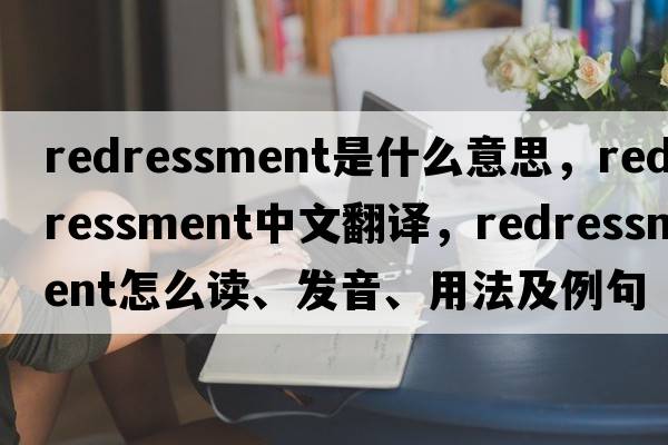 redressment是什么意思，redressment中文翻譯，redressment怎么讀、發(fā)音、用法及例句
