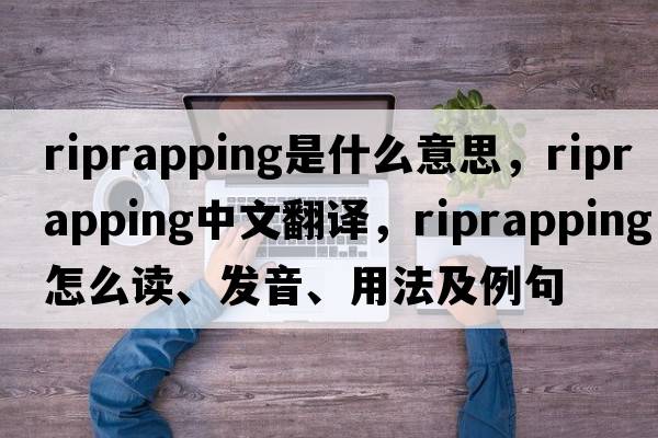 riprapping是什么意思，riprapping中文翻譯，riprapping怎么讀、發(fā)音、用法及例句
