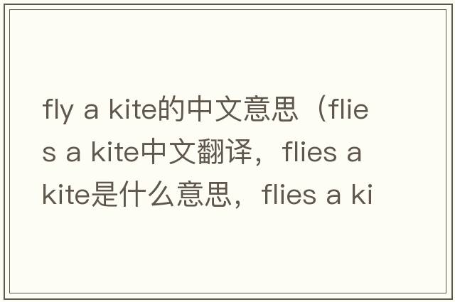 fly a kite的中文意思（flies a kite中文翻譯，flies a kite是什么意思，flies a kite發(fā)音、用法及例句）