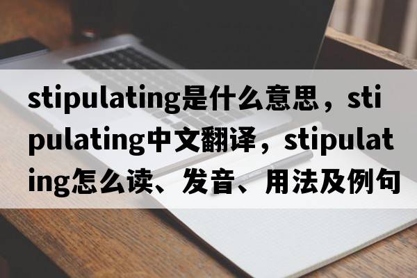 stipulating是什么意思，stipulating中文翻譯，stipulating怎么讀、發(fā)音、用法及例句