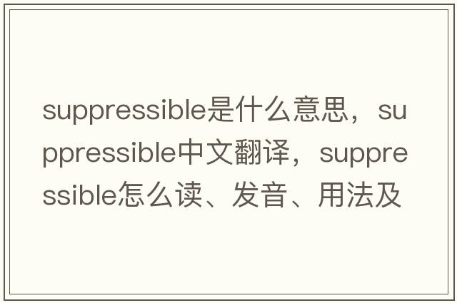 suppressible是什么意思，suppressible中文翻譯，suppressible怎么讀、發(fā)音、用法及例句