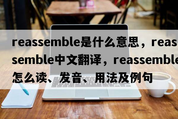 reassemble是什么意思，reassemble中文翻譯，reassemble怎么讀、發(fā)音、用法及例句