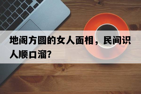 地閣方圓的女人面相，民間識人順口溜？