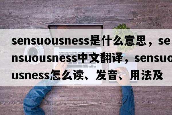 sensuousness是什么意思，sensuousness中文翻譯，sensuousness怎么讀、發(fā)音、用法及例句