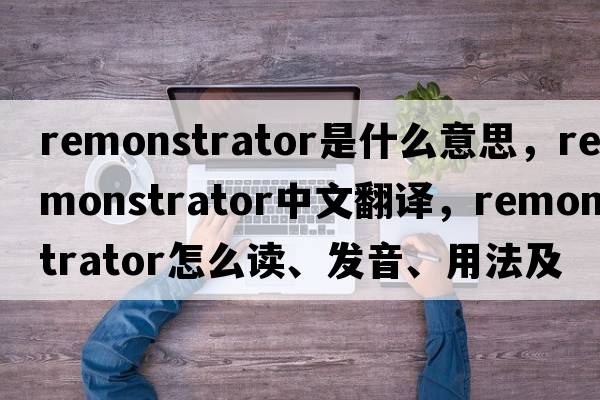 remonstrator是什么意思，remonstrator中文翻譯，remonstrator怎么讀、發(fā)音、用法及例句