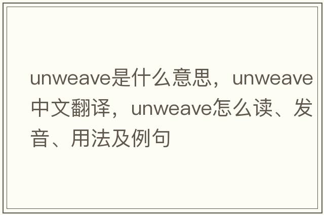 unweave是什么意思，unweave中文翻譯，unweave怎么讀、發(fā)音、用法及例句