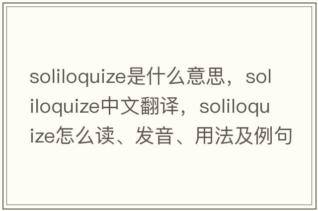 soliloquize是什么意思，soliloquize中文翻譯，soliloquize怎么讀、發(fā)音、用法及例句