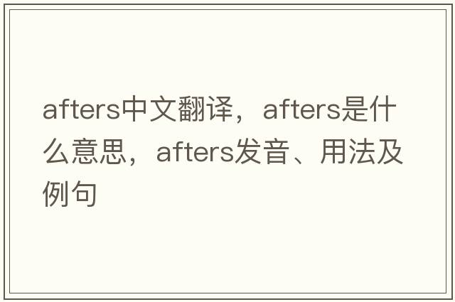 afters中文翻譯，afters是什么意思，afters發(fā)音、用法及例句
