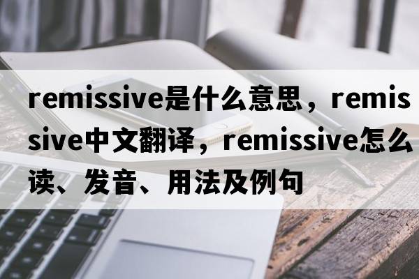 remissive是什么意思，remissive中文翻譯，remissive怎么讀、發(fā)音、用法及例句