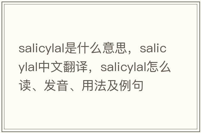 salicylal是什么意思，salicylal中文翻譯，salicylal怎么讀、發(fā)音、用法及例句