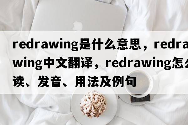 redrawing是什么意思，redrawing中文翻譯，redrawing怎么讀、發(fā)音、用法及例句