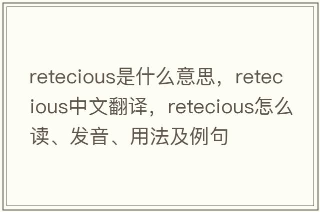 retecious是什么意思，retecious中文翻譯，retecious怎么讀、發(fā)音、用法及例句