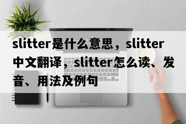 slitter是什么意思，slitter中文翻譯，slitter怎么讀、發(fā)音、用法及例句