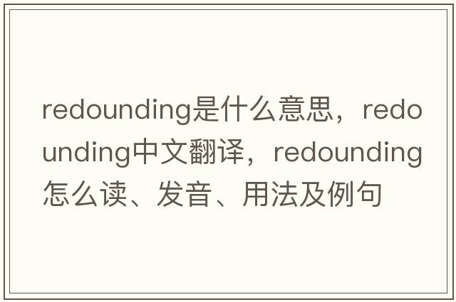 redounding是什么意思，redounding中文翻譯，redounding怎么讀、發(fā)音、用法及例句