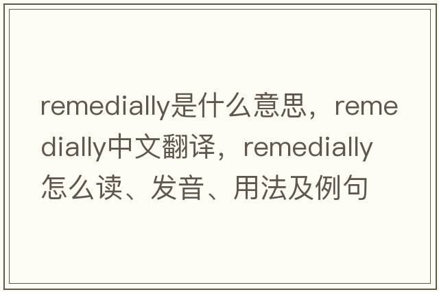 remedially是什么意思，remedially中文翻譯，remedially怎么讀、發(fā)音、用法及例句