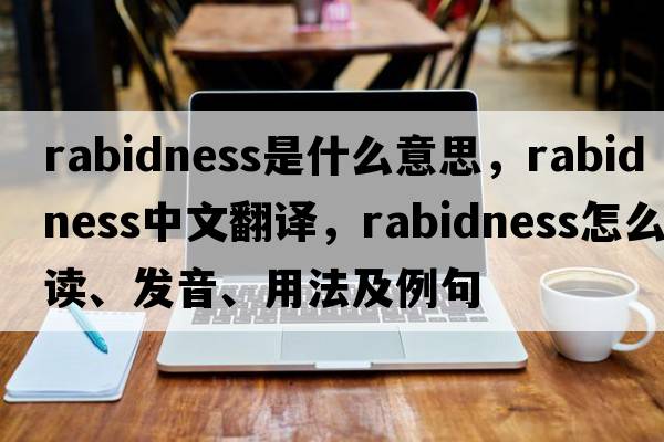 rabidness是什么意思，rabidness中文翻譯，rabidness怎么讀、發(fā)音、用法及例句