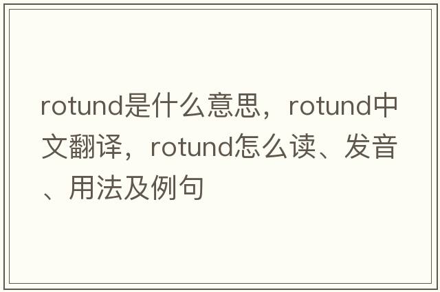 rotund是什么意思，rotund中文翻譯，rotund怎么讀、發(fā)音、用法及例句