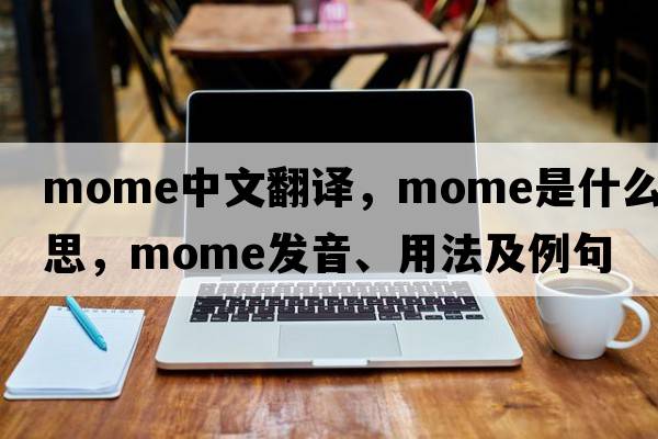 mome中文翻譯，mome是什么意思，mome發(fā)音、用法及例句