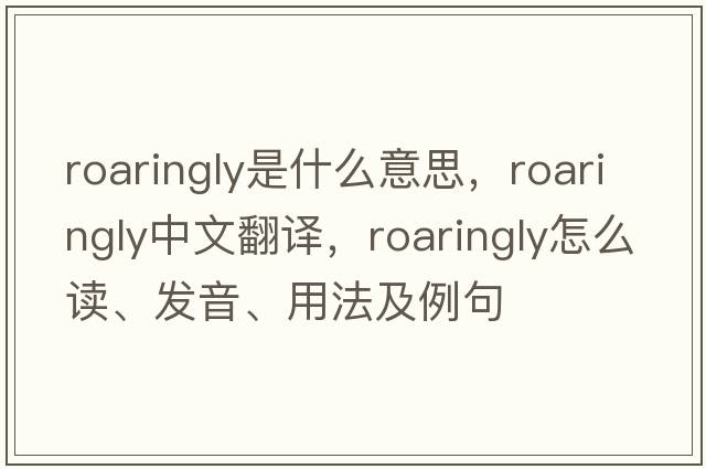 roaringly是什么意思，roaringly中文翻譯，roaringly怎么讀、發(fā)音、用法及例句