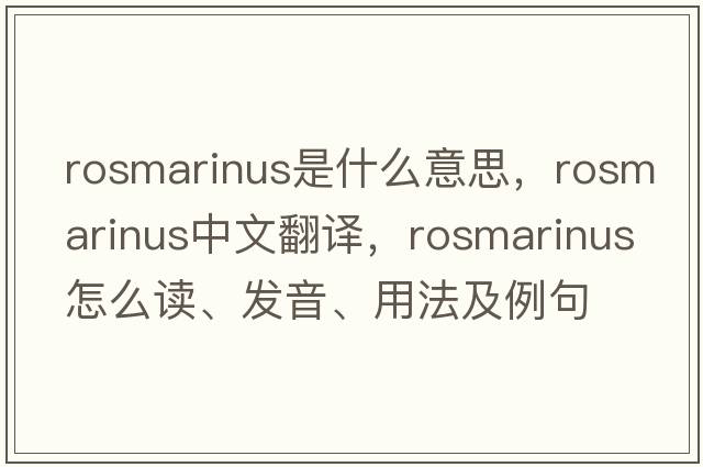 Rosmarinus是什么意思，Rosmarinus中文翻譯，Rosmarinus怎么讀、發(fā)音、用法及例句