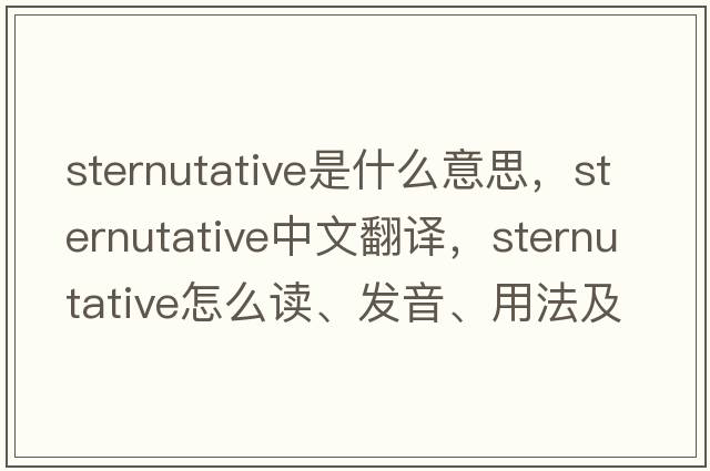sternutative是什么意思，sternutative中文翻譯，sternutative怎么讀、發(fā)音、用法及例句