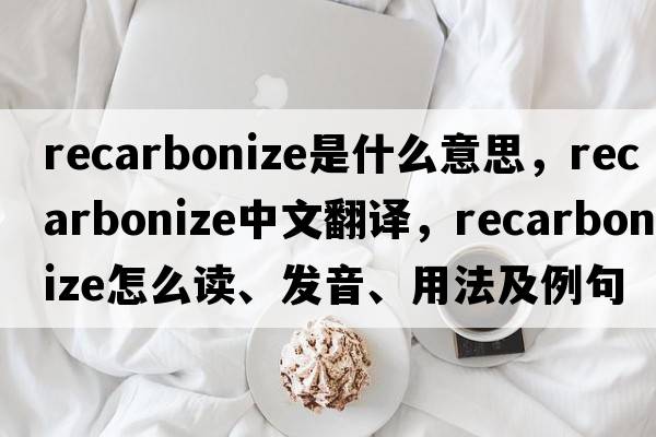recarbonize是什么意思，recarbonize中文翻譯，recarbonize怎么讀、發(fā)音、用法及例句