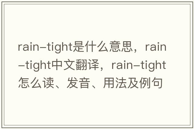 rain-tight是什么意思，rain-tight中文翻譯，rain-tight怎么讀、發(fā)音、用法及例句