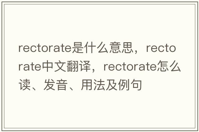 rectorate是什么意思，rectorate中文翻譯，rectorate怎么讀、發(fā)音、用法及例句