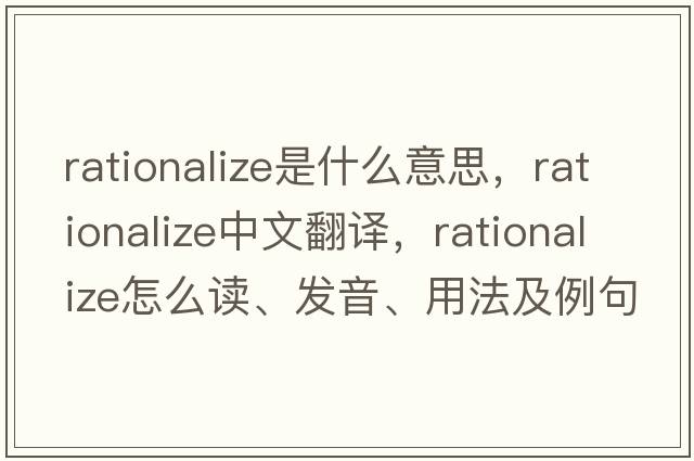rationalize是什么意思，rationalize中文翻譯，rationalize怎么讀、發(fā)音、用法及例句