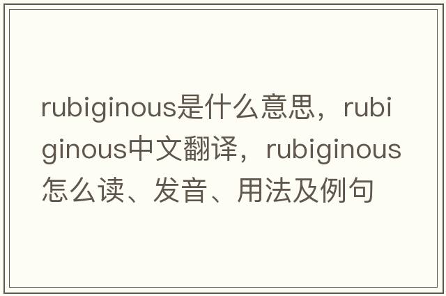 rubiginous是什么意思，rubiginous中文翻譯，rubiginous怎么讀、發(fā)音、用法及例句
