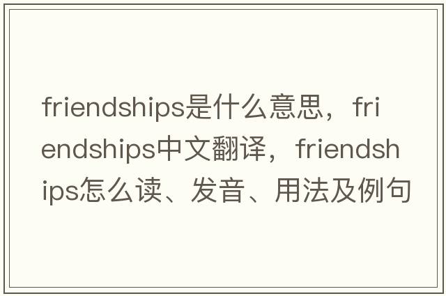 friendships是什么意思，friendships中文翻譯，friendships怎么讀、發(fā)音、用法及例句