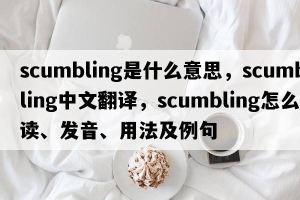 scumbling是什么意思，scumbling中文翻譯，scumbling怎么讀、發(fā)音、用法及例句