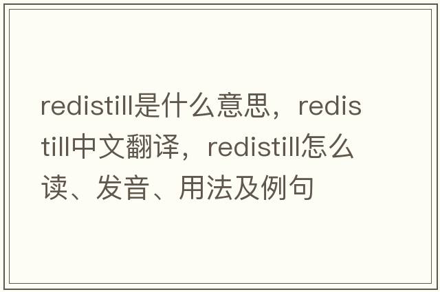 redistill是什么意思，redistill中文翻譯，redistill怎么讀、發(fā)音、用法及例句