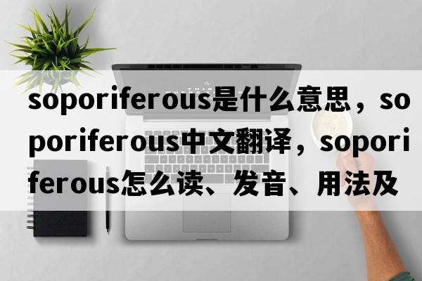 soporiferous是什么意思，soporiferous中文翻譯，soporiferous怎么讀、發(fā)音、用法及例句