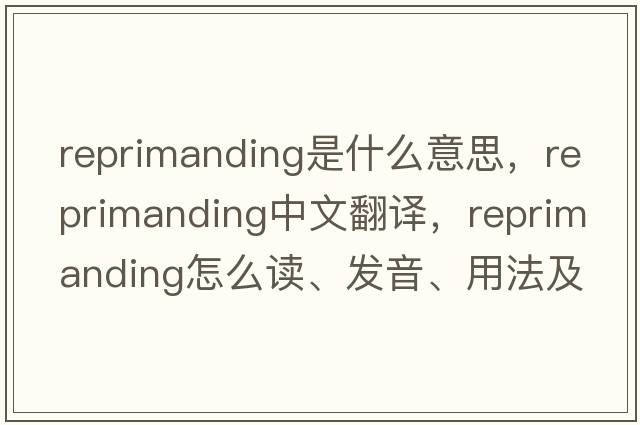 reprimanding是什么意思，reprimanding中文翻譯，reprimanding怎么讀、發(fā)音、用法及例句