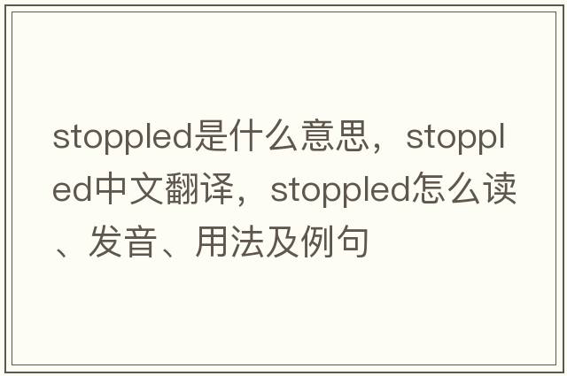 stoppled是什么意思，stoppled中文翻譯，stoppled怎么讀、發(fā)音、用法及例句