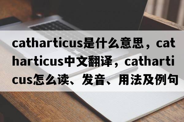 catharticus是什么意思，catharticus中文翻譯，catharticus怎么讀、發(fā)音、用法及例句