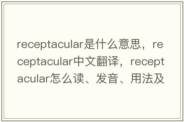 receptacular是什么意思，receptacular中文翻譯，receptacular怎么讀、發(fā)音、用法及例句