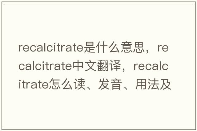recalcitrate是什么意思，recalcitrate中文翻譯，recalcitrate怎么讀、發(fā)音、用法及例句