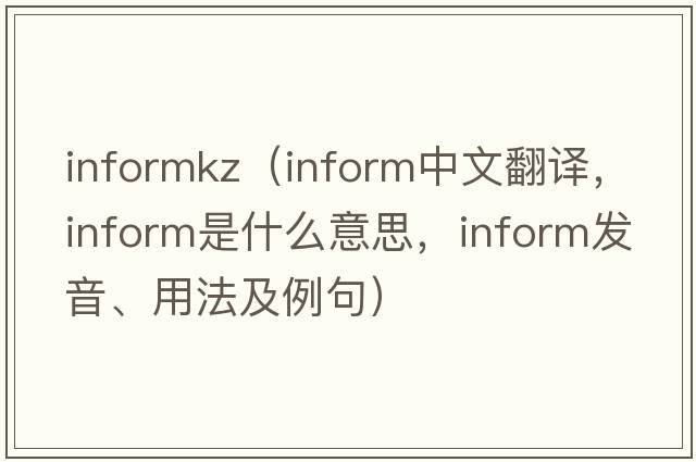 informkz（inform中文翻譯，inform是什么意思，inform發(fā)音、用法及例句）