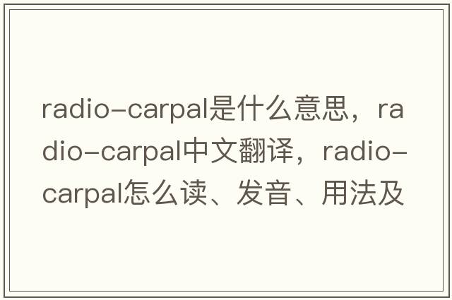 radio-carpal是什么意思，radio-carpal中文翻譯，radio-carpal怎么讀、發(fā)音、用法及例句