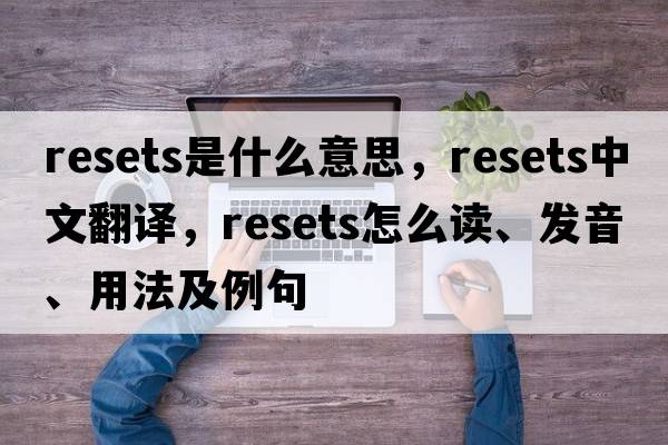resets是什么意思，resets中文翻譯，resets怎么讀、發(fā)音、用法及例句