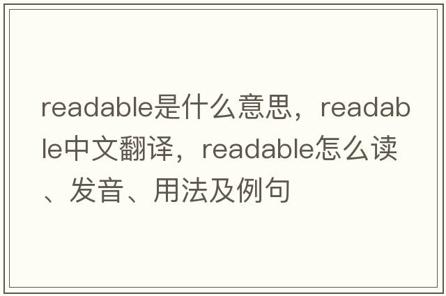 readable是什么意思，readable中文翻譯，readable怎么讀、發(fā)音、用法及例句