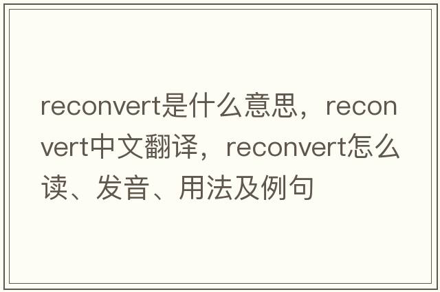 reconvert是什么意思，reconvert中文翻譯，reconvert怎么讀、發(fā)音、用法及例句